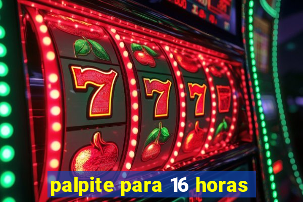 palpite para 16 horas